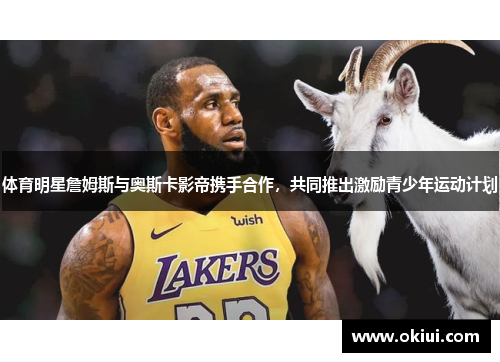 体育明星詹姆斯与奥斯卡影帝携手合作，共同推出激励青少年运动计划