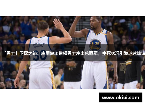 「勇士」卫冕之路：库里复出带领勇士冲击总冠军，生死状况引发球迷热议